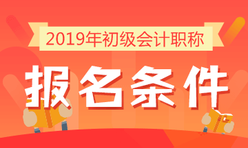 2019年初級(jí)會(huì)計(jì)職稱(chēng)考試報(bào)名條件