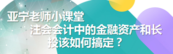 亞寧老師小課堂｜注會會計(jì)中的金融資產(chǎn)和長投該如何搞定？