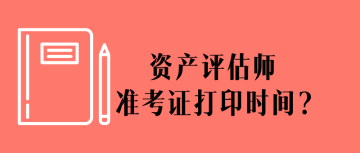 資產(chǎn)評(píng)估師準(zhǔn)考證打印時(shí)間