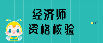 高級經(jīng)濟師資格核驗