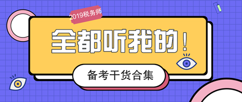 2019稅務(wù)師備考干貨合集