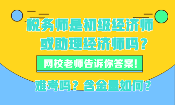 稅務(wù)師現(xiàn)在是初級經(jīng)濟師或者助理經(jīng)濟師嗎？稅務(wù)師難考嗎？