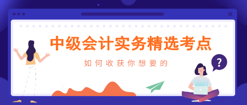 中級會計(jì)實(shí)務(wù)精選考點(diǎn)