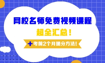 網(wǎng)校名師免費(fèi)視頻課程超全匯總及考前兩個(gè)月提分訣竅！