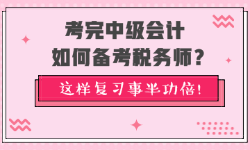 考完中級會計如何備考稅務(wù)師？