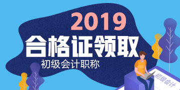 2019年吉林初級會計證書領取時間公布是什么時候了嗎？