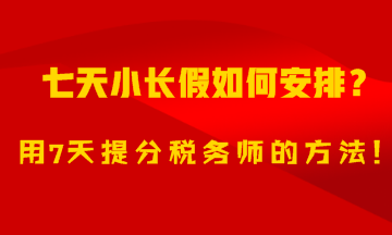 7天小長假如何安排？用7天備考稅務(wù)師的方法