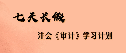 七天長假注會審計學(xué)習(xí)計劃