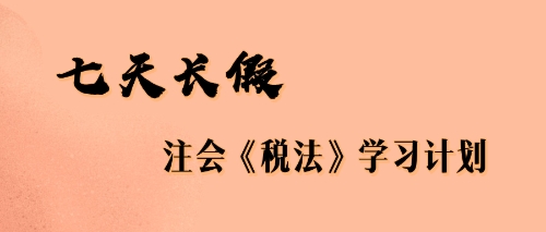 七天長(zhǎng)假注會(huì)稅法學(xué)習(xí)計(jì)劃