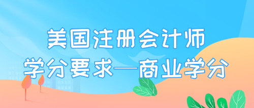 美國(guó)注冊(cè)會(huì)計(jì)師學(xué)分要求—商業(yè)學(xué)分