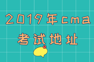 2019年cma考試地址在哪？