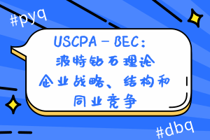 USCPA—BEC：波特鉆石理論—企業(yè)戰(zhàn)略、結(jié)構(gòu)和同業(yè)競爭