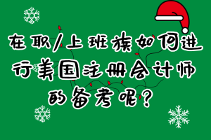 在職_上班族如何進(jìn)行美國注冊(cè)會(huì)計(jì)師的備考呢？