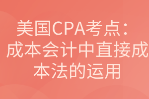 美國CPA考點：成本會計中直接成本法的運用