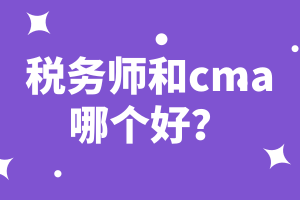 稅務(wù)師和cma哪個(gè)好？