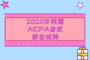 2020年美國AICPA考試的報(bào)名時(shí)間