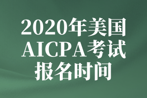 2020年美國AICPA考試的報(bào)名時(shí)間是什么時(shí)候？