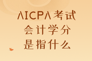 AICPA考試要求的會計學(xué)分是指什么？