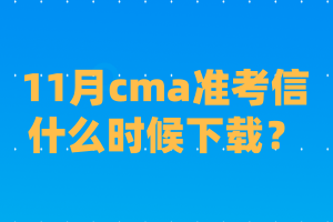 11月cma準(zhǔn)考信什么時(shí)候下載？