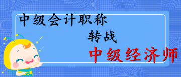 中級(jí)職稱轉(zhuǎn)戰(zhàn)中級(jí)經(jīng)濟(jì)師