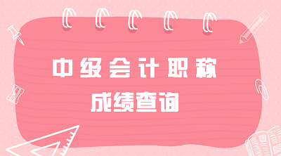 江西2019年中級會計職稱考試成績查詢時間