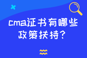 cma證書有哪些政策扶持？