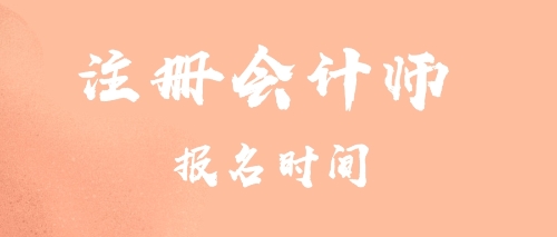 注冊(cè)會(huì)計(jì)師報(bào)名時(shí)間