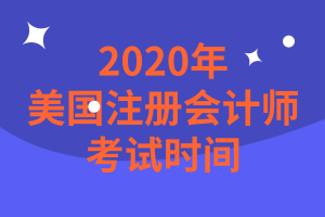 2020年美國注冊會計師考試時間是什么時候？