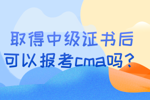 取得中級(jí)證書后可以報(bào)考cma嗎？