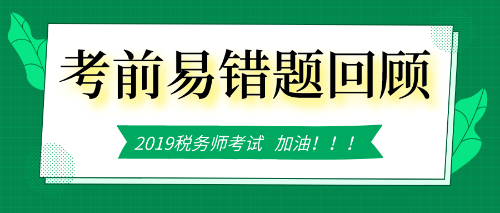 稅務(wù)師考前易錯(cuò)題回顧