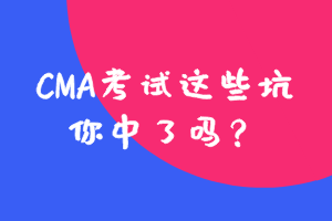 參加CMA考試這些坑，你中了嗎？