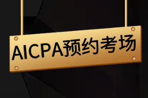 AICPA報名成功后如何預(yù)約考場