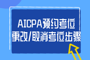 AICPA預(yù)約考位、更改_取消考位步驟