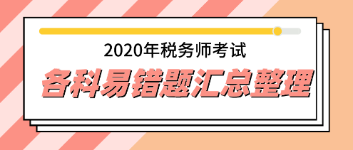 2020年稅務(wù)師五科易錯(cuò)題專家點(diǎn)評(píng)超全匯總  