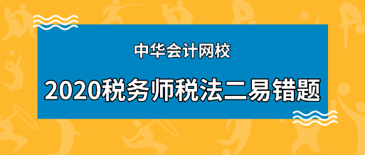 2020年稅務(wù)師《稅法二》科目易錯(cuò)題