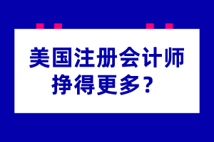 為什么美國注冊會計師掙得更多？