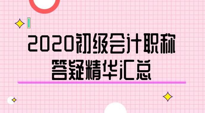 2020年初級(jí)會(huì)計(jì)職稱答疑精華匯總