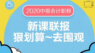 2020中級會計職稱新課聯(lián)報更優(yōu)惠