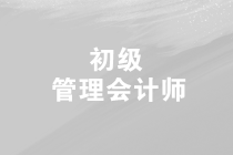 2019年第三次初級(jí)管理會(huì)計(jì)師的考試時(shí)間是什么時(shí)候？