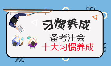 養(yǎng)成這10個(gè)CPA備考學(xué)習(xí)習(xí)慣~學(xué)習(xí)效率提高30%