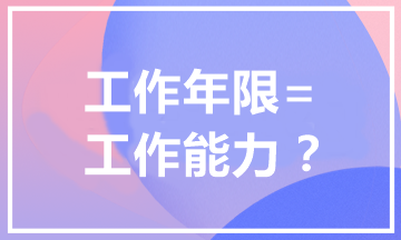 報(bào)考中級會(huì)計(jì)職稱為什么有工作年限要求？工作年限=工作能力？