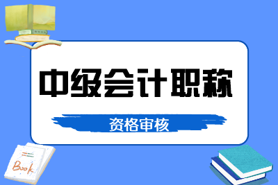 中級(jí)會(huì)計(jì)考試報(bào)名條件常見問(wèn)題詳細(xì)解答：資格審核