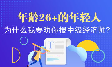 年齡26+的年輕人，為什么我要勸你早點(diǎn)報(bào)考中級經(jīng)濟(jì)師？