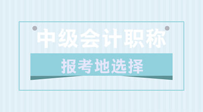 關(guān)于2020年中級(jí)會(huì)計(jì)職稱報(bào)考地的選擇 你了解嗎？