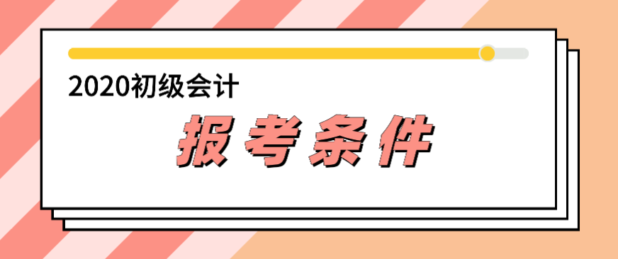 2020年會計初級報考條件都有哪些？