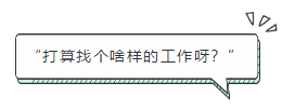 “打算找個啥樣的工作呀？”