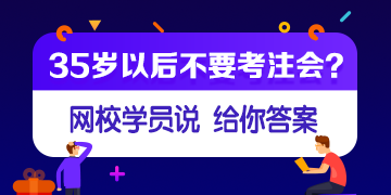 【網(wǎng)校學(xué)員說】35歲或者大齡考生還有必要考注會(huì)嗎？