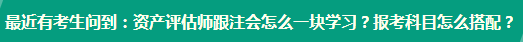 資產(chǎn)評(píng)估師跟注會(huì)怎么一塊學(xué)習(xí)？報(bào)考科目怎么搭配？