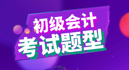 2020年河南初級會計考試題型都有哪些？