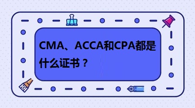 CMA、CPA和ACCA都是什么證書？哪個有“錢”景